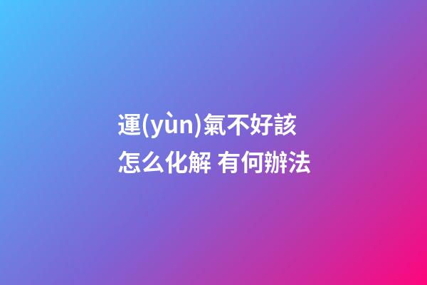 運(yùn)氣不好該怎么化解 有何辦法